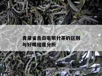 青黛雀舌白毫银针茶的区别与好喝程度分析