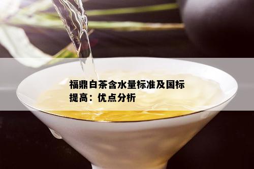 福鼎白茶含水量标准及国标提高：优点分析