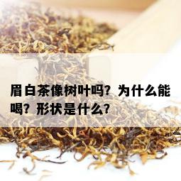 眉白茶像树叶吗？为什么能喝？形状是什么？