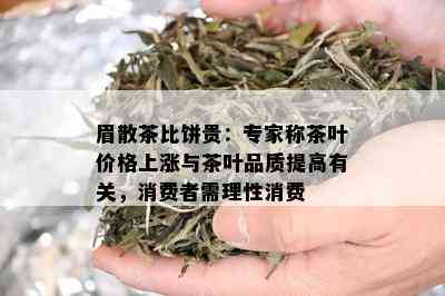 眉散茶比饼贵：专家称茶叶价格上涨与茶叶品质提高有关，消费者需理性消费