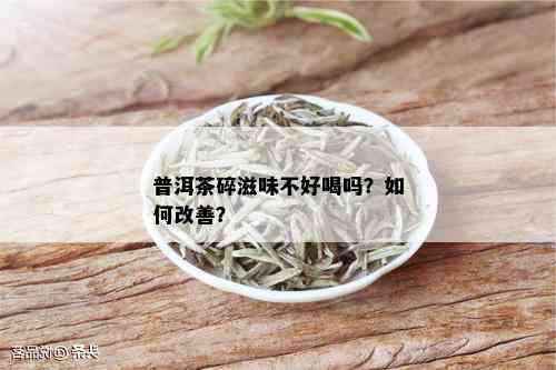 普洱茶碎滋味不好喝吗？如何改善？