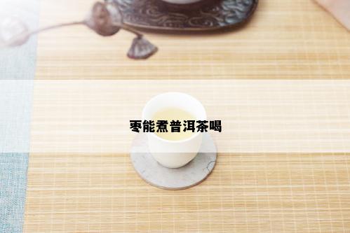 枣能煮普洱茶喝