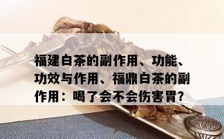 福建白茶的副作用、功能、功效与作用、福鼎白茶的副作用：喝了会不会伤害胃？