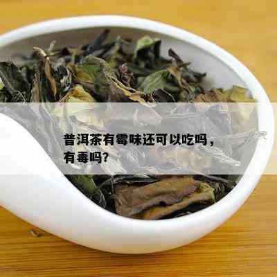 普洱茶有霉味还可以吃吗，有吗？