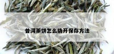 普洱茶饼怎么撬开保存方法