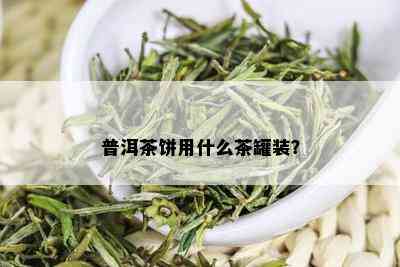 普洱茶饼用什么茶罐装？