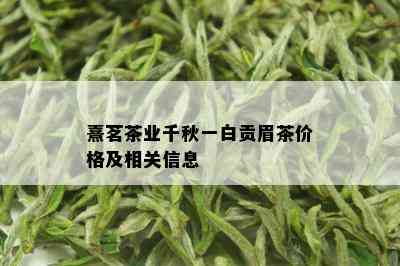 熹茗茶业千秋一白贡眉茶价格及相关信息