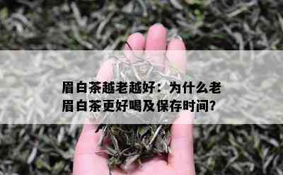 眉白茶越老越好：为什么老眉白茶更好喝及保存时间？