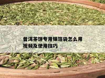 普洱茶饼专用锡箔袋怎么用视频及使用技巧