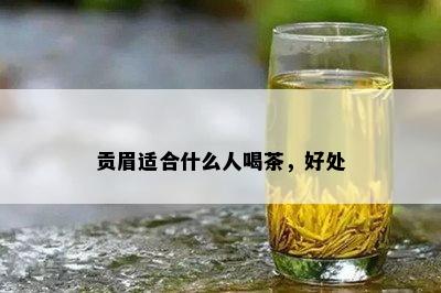 贡眉适合什么人喝茶，好处