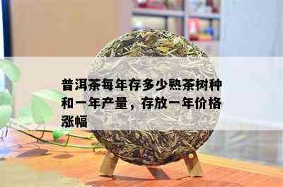 普洱茶每年存多少熟茶树种和一年产量，存放一年价格涨幅