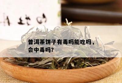 普洱茶饼子有吗能吃吗，会中吗？