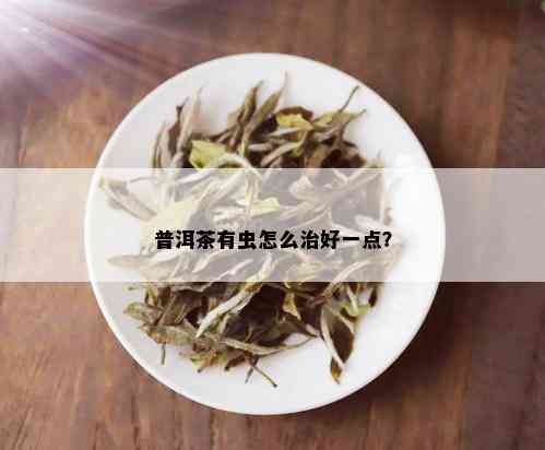 普洱茶有虫怎么治好一点？