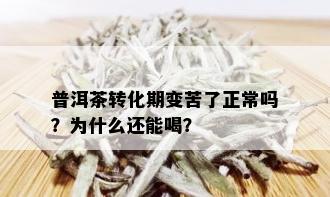 普洱茶转化期变苦了正常吗？为什么还能喝？