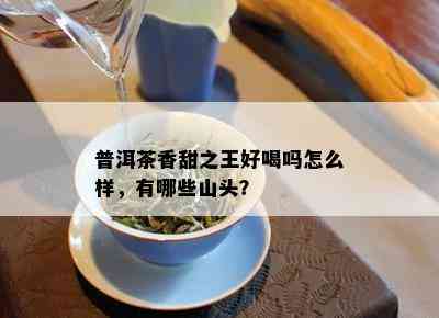 普洱茶香甜之王好喝吗怎么样，有哪些山头？