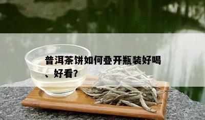 普洱茶饼如何叠开瓶装好喝、好看？