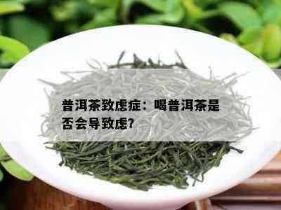 普洱茶致虑症：喝普洱茶是否会导致虑？