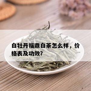 白牡丹福鼎白茶怎么样，价格表及功效？