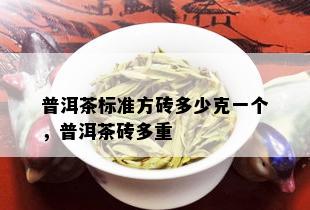 普洱茶标准方砖多少克一个，普洱茶砖多重