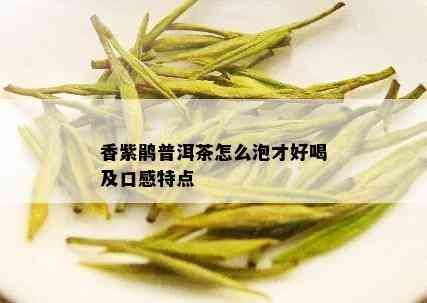 香紫鹃普洱茶怎么泡才好喝及口感特点