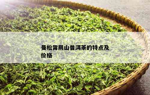 曼松背阴山普洱茶的特点及价格