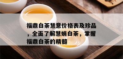 福鼎白茶慧意价格表及珍品，全面了解慧娟白茶，掌握福鼎白茶的精髓