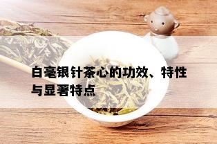 白毫银针茶心的功效、特性与显著特点