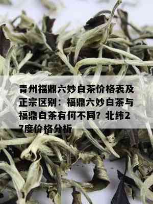 青州福鼎六妙白茶价格表及正宗区别：福鼎六妙白茶与福鼎白茶有何不同？北纬27度价格分析