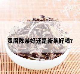 贡眉陈茶好还是新茶好喝？