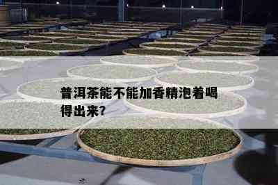 普洱茶能不能加香精泡着喝得出来？