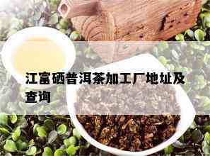 江富硒普洱茶加工厂地址及查询