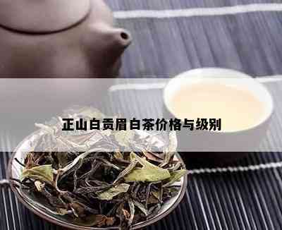 正山白贡眉白茶价格与级别