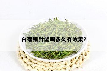 白毫银针能喝多久有效果？