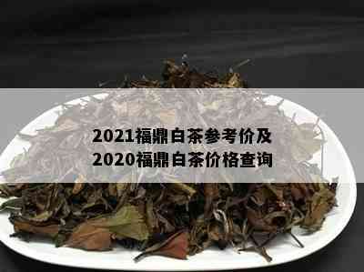 2021福鼎白茶参考价及2020福鼎白茶价格查询