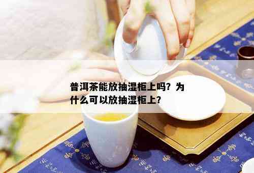 普洱茶能放抽湿柜上吗？为什么可以放抽湿柜上？