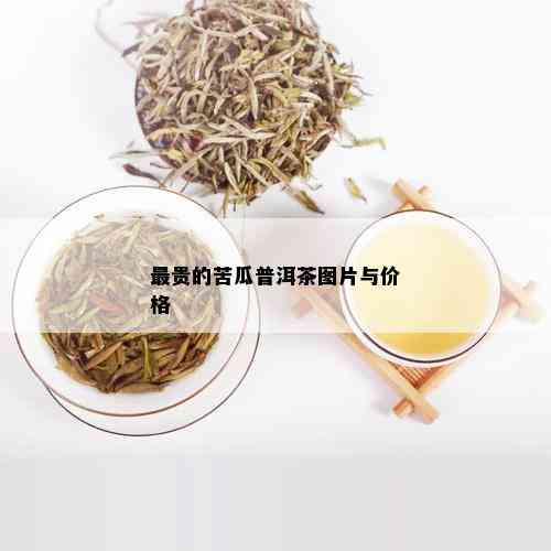 最贵的苦瓜普洱茶图片与价格