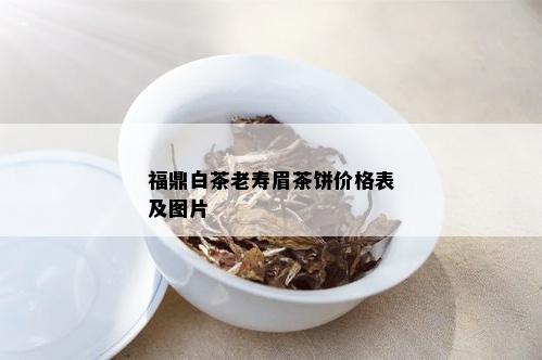 福鼎白茶老寿眉茶饼价格表及图片