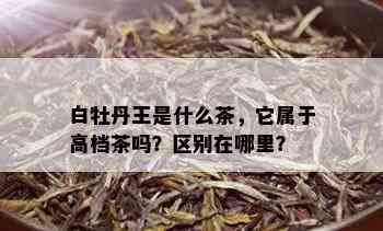 白牡丹王是什么茶，它属于高档茶吗？区别在哪里？