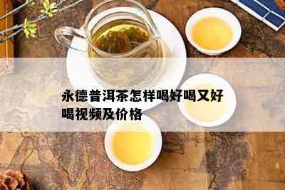 永德普洱茶怎样喝好喝又好喝视频及价格