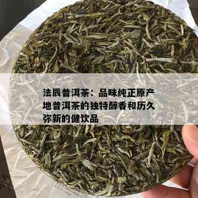 法辰普洱茶：品味纯正原产地普洱茶的独特醇香和历久弥新的健饮品