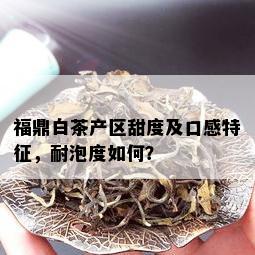 福鼎白茶产区甜度及口感特征，耐泡度如何？