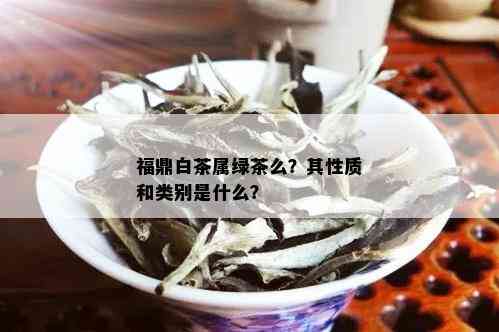 福鼎白茶属绿茶么？其性质和类别是什么？