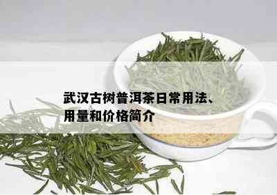 武汉古树普洱茶日常用法、用量和价格简介