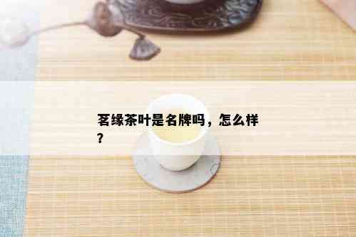 茗缘茶叶是名牌吗，怎么样？