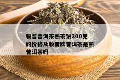 毅普普洱茶熟茶饼200克的价格及毅普牌普洱茶是熟普洱茶吗