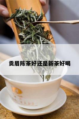 贡眉陈茶好还是新茶好喝