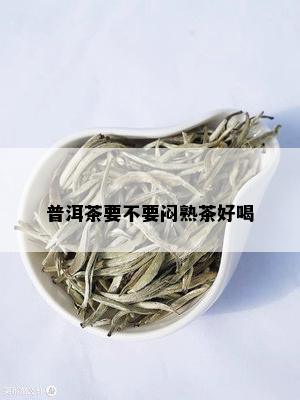 普洱茶要不要闷熟茶好喝