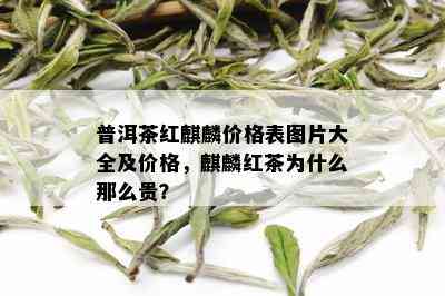 普洱茶红麒麟价格表图片大全及价格，麒麟红茶为什么那么贵？