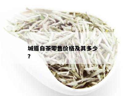 城眉白茶零售价格及其多少？