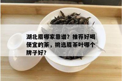 湖北眉哪家靠谱？推荐好喝便宜的茶，挑选眉茶叶哪个牌子好？